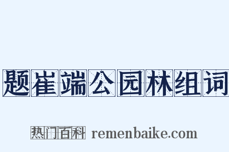 题崔端公园林组词是什么意思的图片